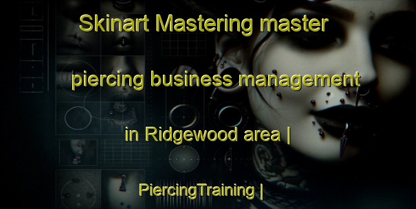 Skinart Mastering master piercing business management in Ridgewood area | PiercingTraining | PiercingClasses | SkinartTraining-United States